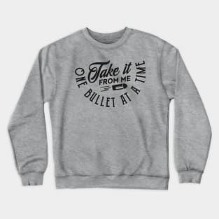 Take it from me one bullet at a time (black) Crewneck Sweatshirt